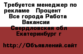 Требуется менеджер по рекламе › Процент ­ 50 - Все города Работа » Вакансии   . Свердловская обл.,Екатеринбург г.